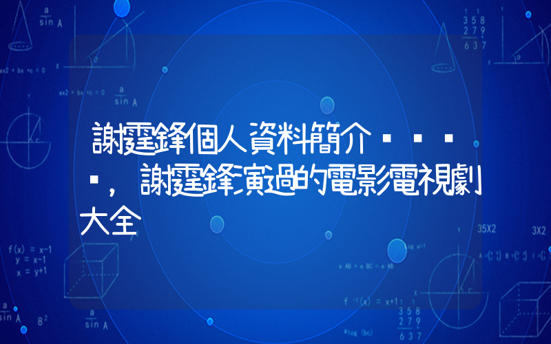 謝霆鋒個人資料簡介，謝霆鋒演過的電影電視劇大全插圖